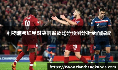 利物浦与红星对决前瞻及比分预测分析全面解读