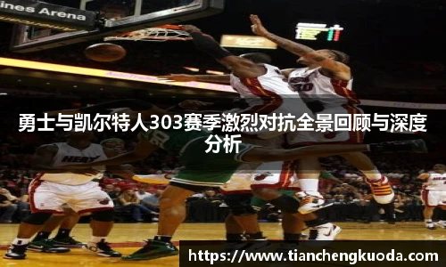 勇士与凯尔特人303赛季激烈对抗全景回顾与深度分析