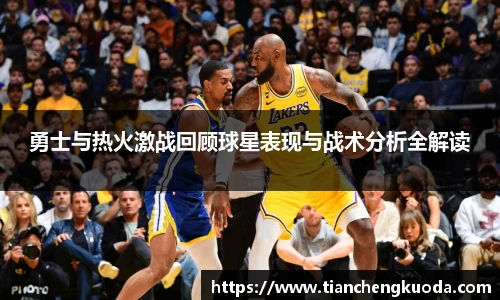 勇士与热火激战回顾球星表现与战术分析全解读