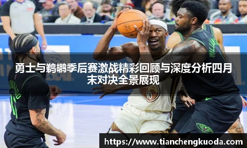 勇士与鹈鹕季后赛激战精彩回顾与深度分析四月末对决全景展现