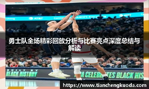 勇士队全场精彩回放分析与比赛亮点深度总结与解读