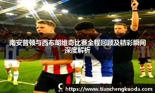 南安普顿与西布朗维奇比赛全程回顾及精彩瞬间深度解析