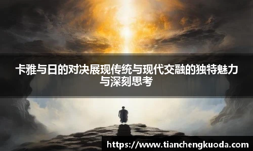 卡雅与日的对决展现传统与现代交融的独特魅力与深刻思考