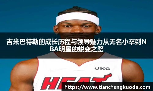 吉米巴特勒的成长历程与领导魅力从无名小卒到NBA明星的蜕变之路