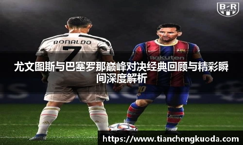 尤文图斯与巴塞罗那巅峰对决经典回顾与精彩瞬间深度解析